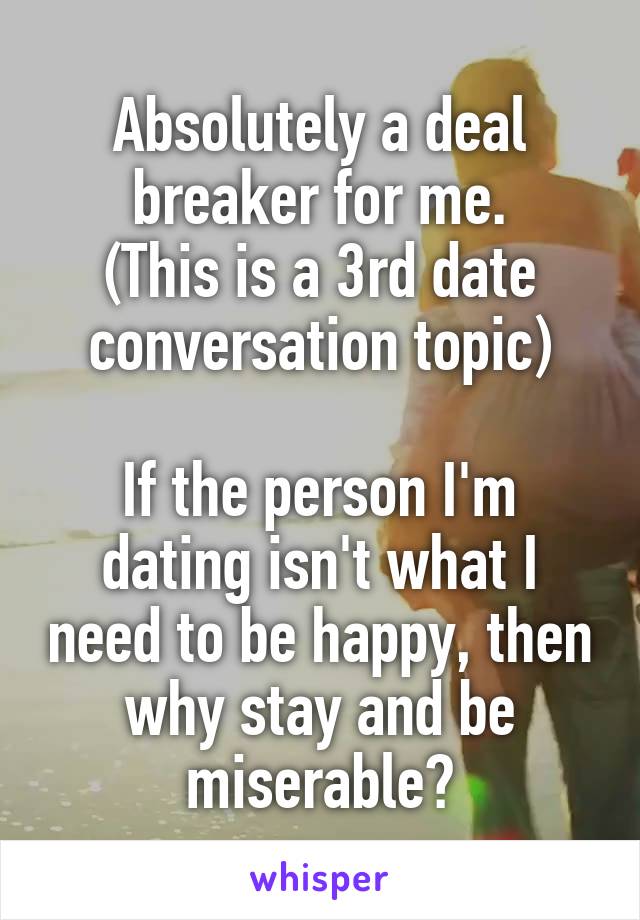 Absolutely a deal breaker for me.
(This is a 3rd date conversation topic)

If the person I'm dating isn't what I need to be happy, then why stay and be miserable?