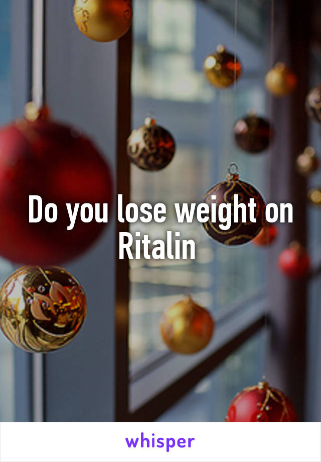 Do you lose weight on Ritalin 