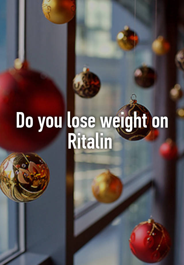 Do you lose weight on Ritalin 