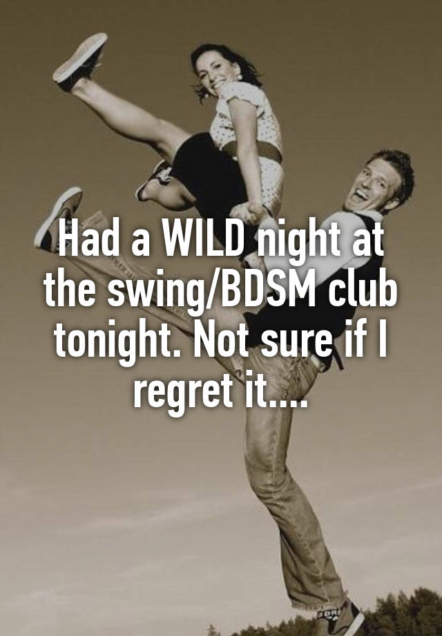 Had a WILD night at the swing/BDSM club tonight. Not sure if I regret it....