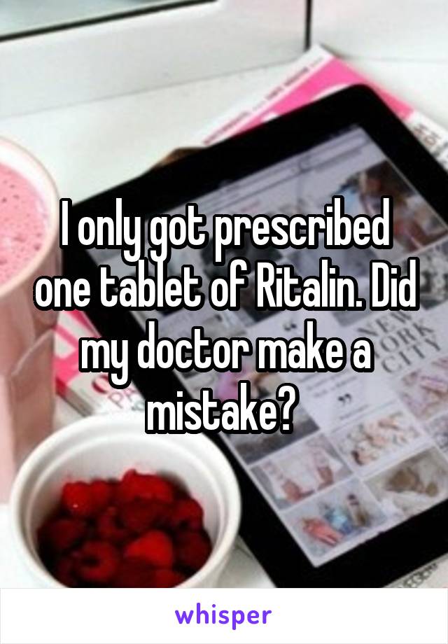 I only got prescribed one tablet of Ritalin. Did my doctor make a mistake? 