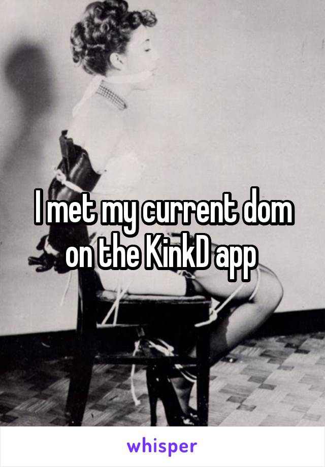 I met my current dom on the KinkD app 