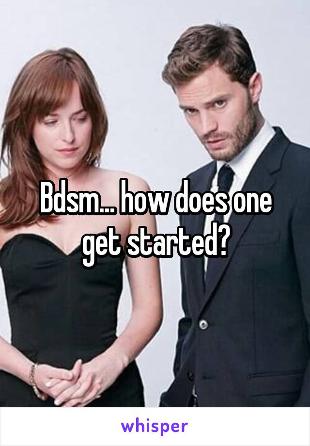 Bdsm... how does one get started?