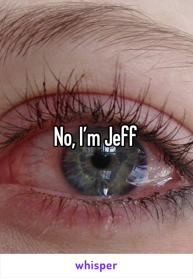 No, I’m Jeff