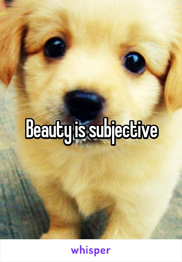 Beauty is subjective