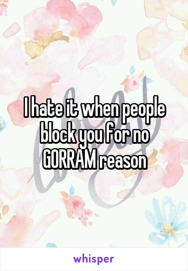 I hate it when people block you for no GORRAM reason