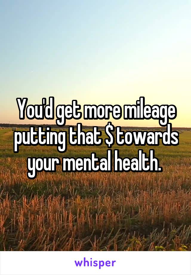 You'd get more mileage putting that $ towards your mental health. 