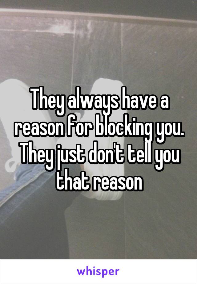 They always have a reason for blocking you. They just don't tell you that reason