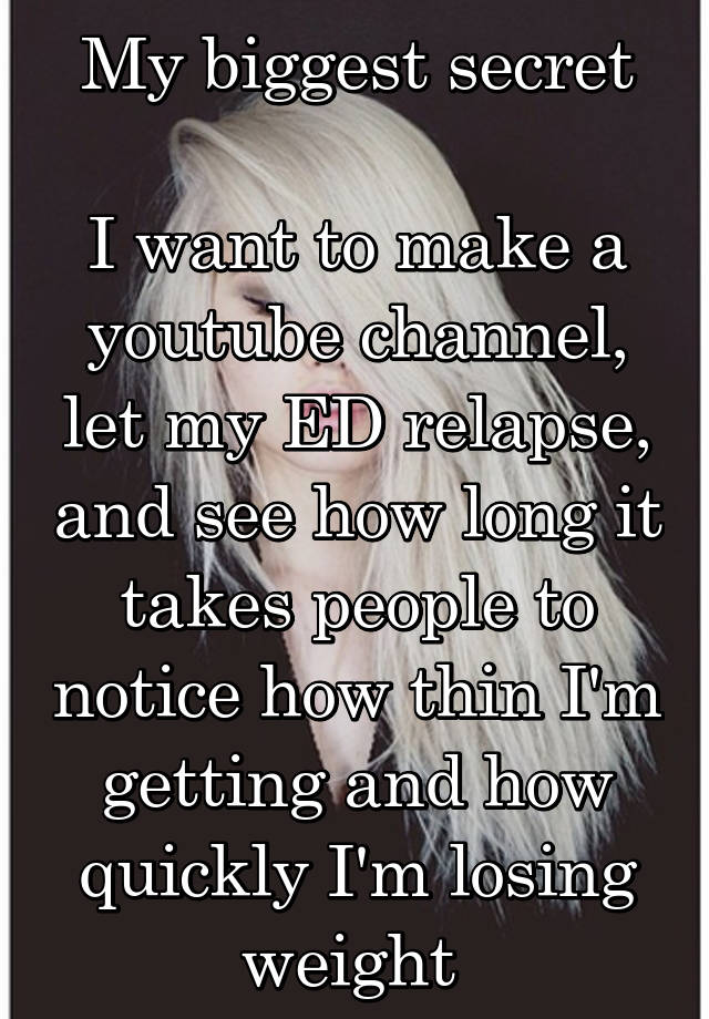 My biggest secret

I want to make a youtube channel, let my ED relapse, and see how long it takes people to notice how thin I'm getting and how quickly I'm losing weight 