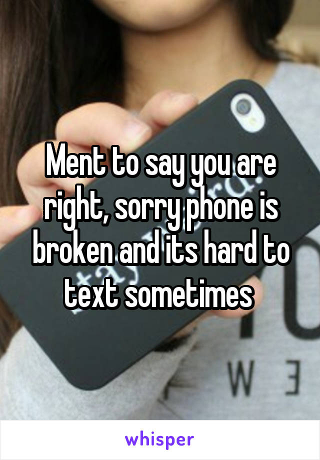 Ment to say you are right, sorry phone is broken and its hard to text sometimes 