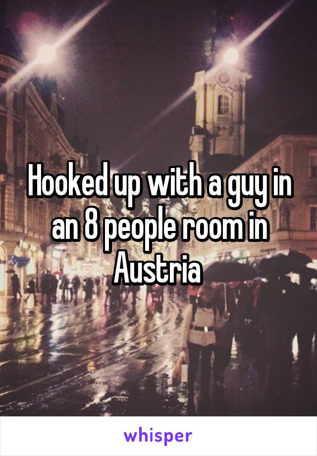 Hooked up with a guy in an 8 people room in Austria 