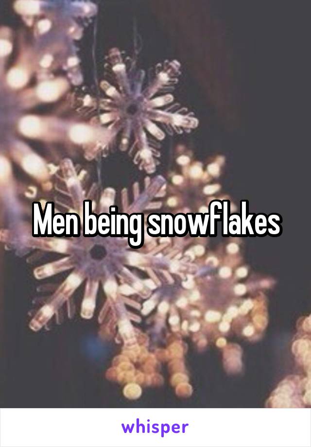 Men being snowflakes