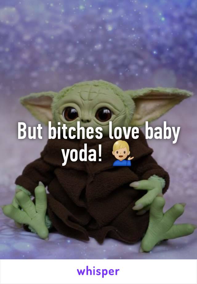 But bitches love baby yoda! 💁🏼‍♂️