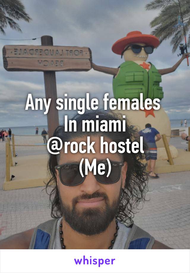 Any single females 
In miami
@rock hostel
(Me)