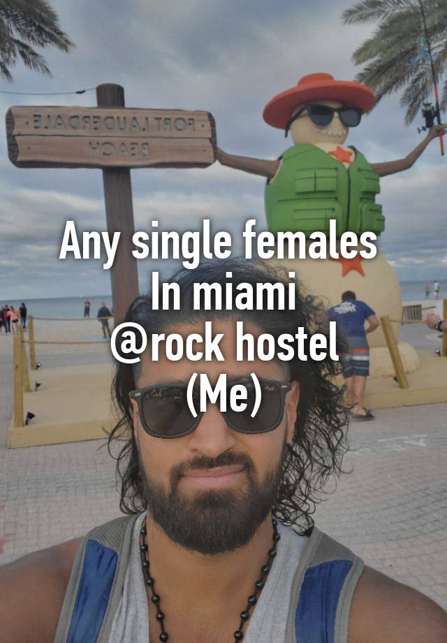 Any single females 
In miami
@rock hostel
(Me)