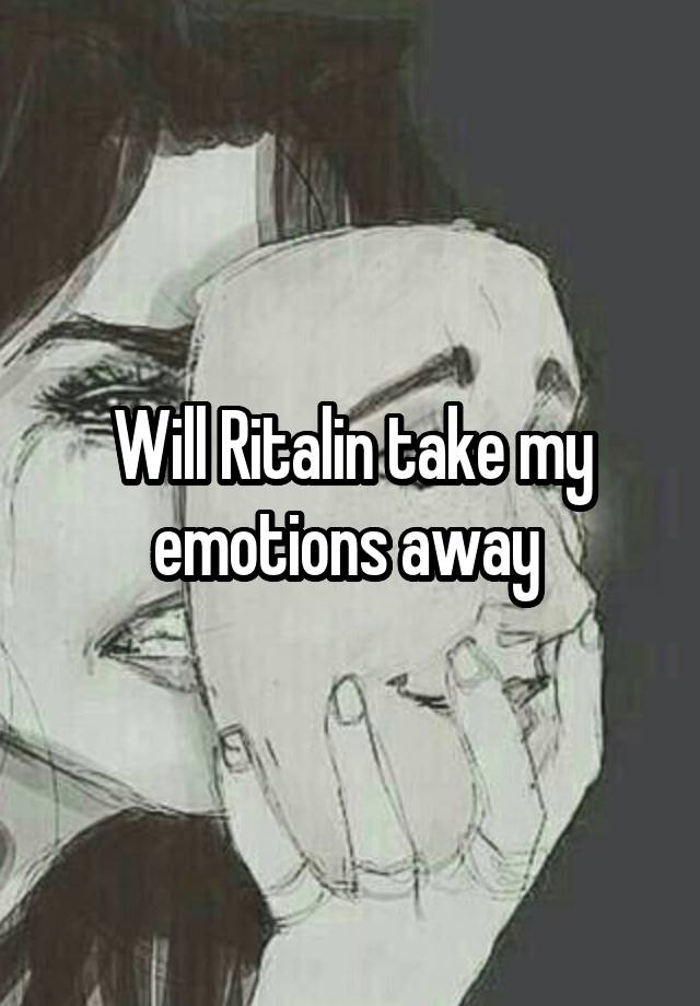 Will Ritalin take my emotions away 