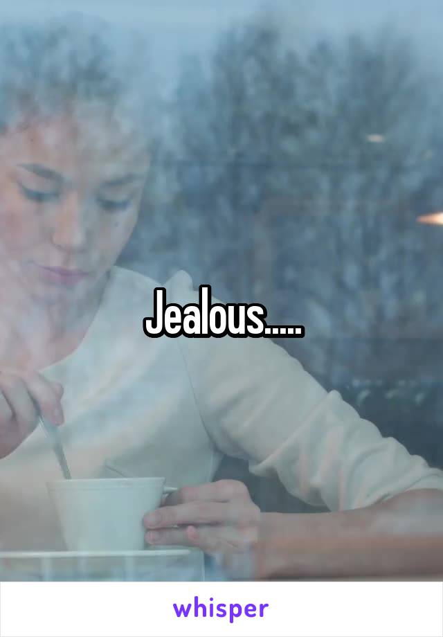 Jealous.....