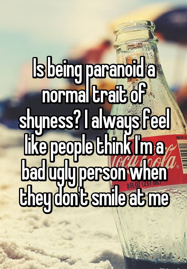 Is being paranoid a normal trait of shyness? I always feel like people think I'm a bad ugly person when they don't smile at me