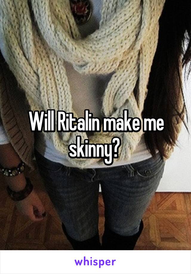 Will Ritalin make me skinny? 