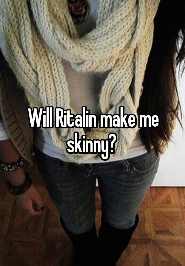 Will Ritalin make me skinny? 