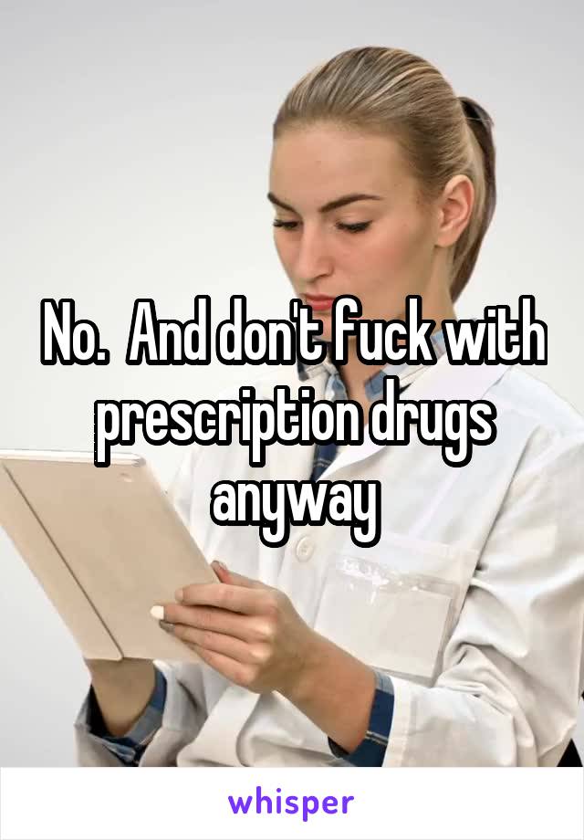 No.  And don't fuck with prescription drugs anyway