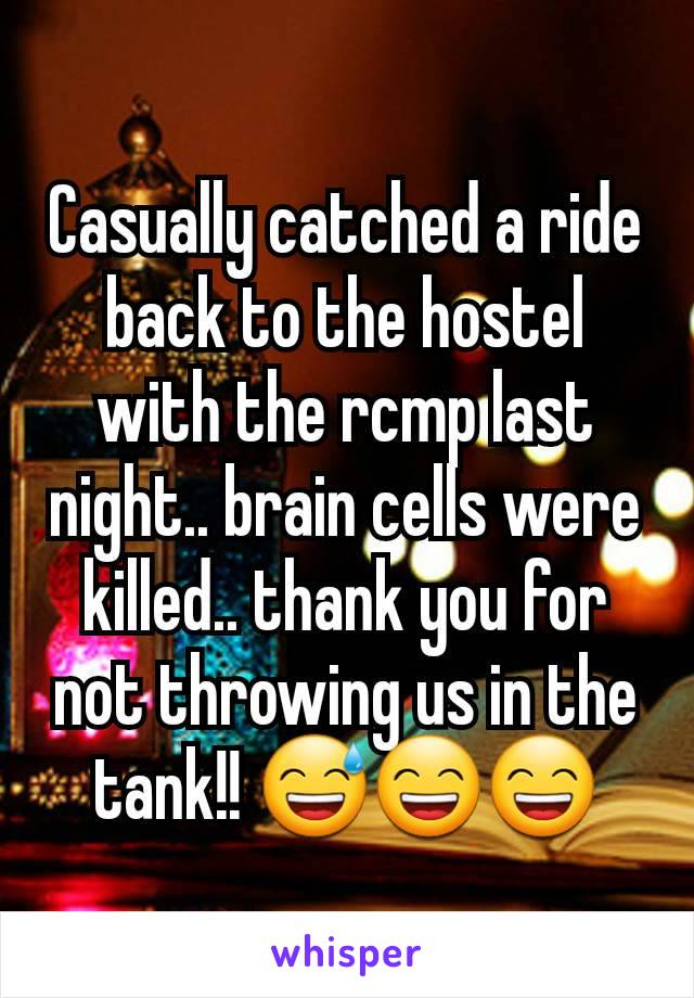 Casually catched a ride back to the hostel with the rcmp last night.. brain cells were killed.. thank you for not throwing us in the tank!! 😅😄😄