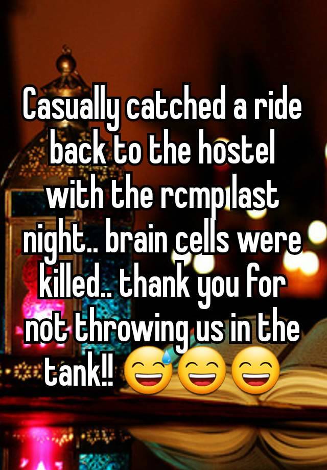 Casually catched a ride back to the hostel with the rcmp last night.. brain cells were killed.. thank you for not throwing us in the tank!! 😅😄😄