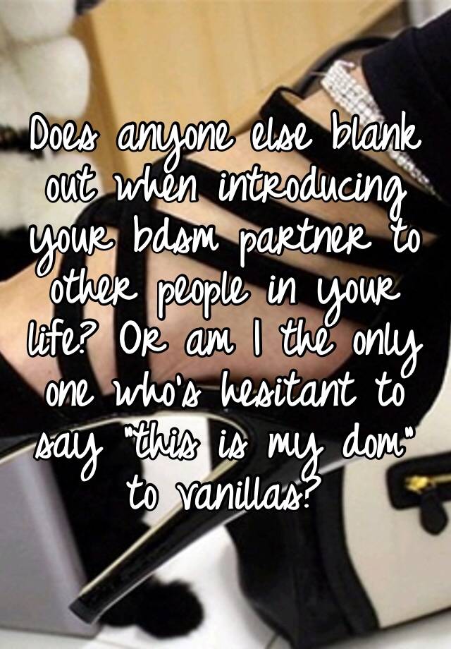 Does anyone else blank out when introducing your bdsm partner to other people in your life? Or am I the only one who’s hesitant to say “this is my dom” to vanillas?