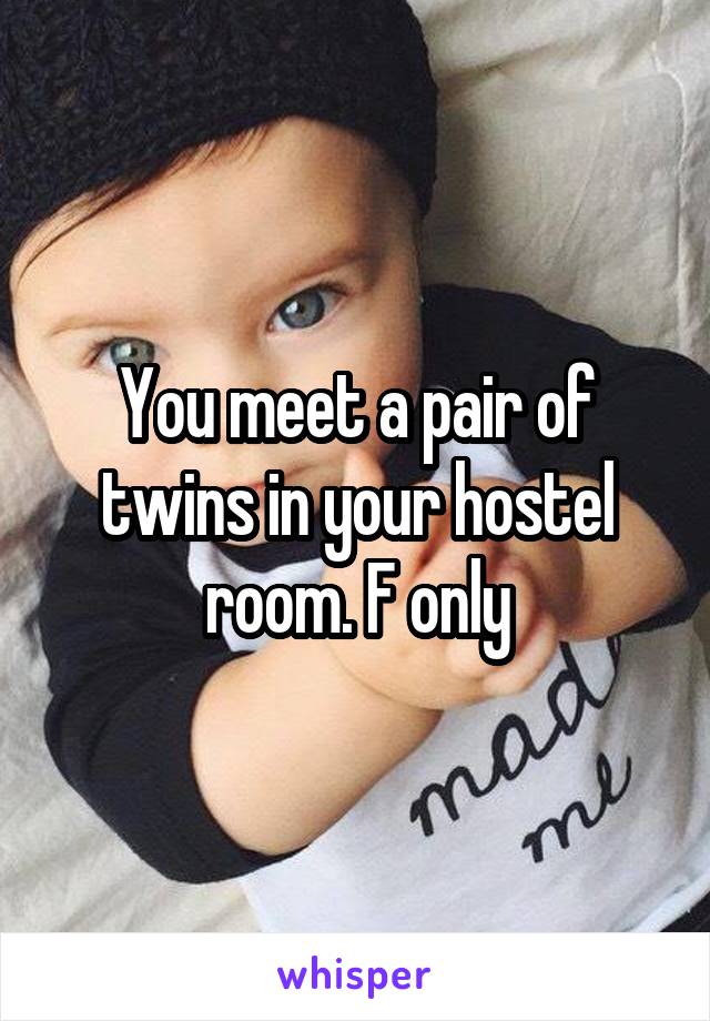 You meet a pair of twins in your hostel room. F only