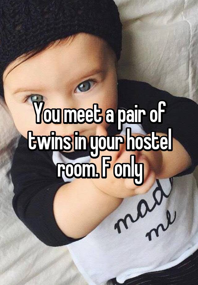 You meet a pair of twins in your hostel room. F only