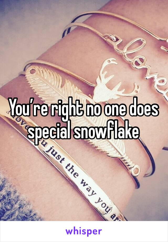 You’re right no one does special snowflake