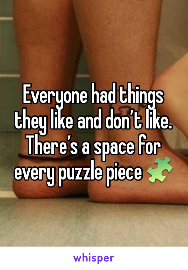 Everyone had things they like and don’t like. There’s a space for every puzzle piece 🧩 