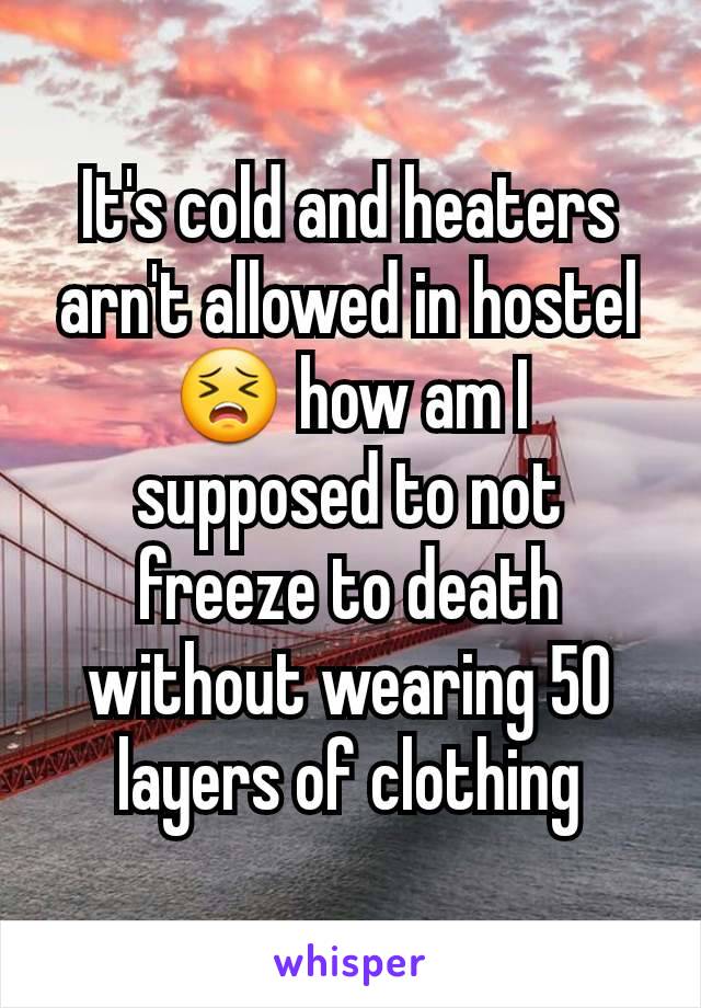 It's cold and heaters arn't allowed in hostel😣 how am I supposed to not freeze to death without wearing 50 layers of clothing