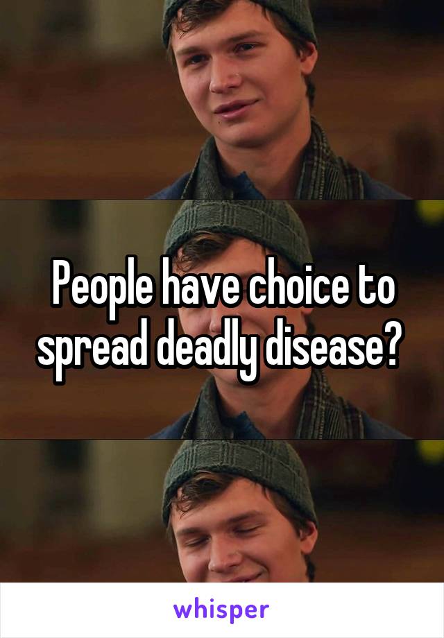 People have choice to spread deadly disease? 