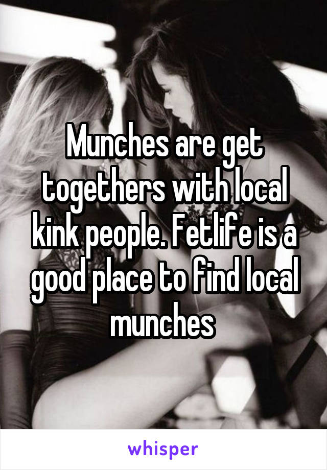 Munches are get togethers with local kink people. Fetlife is a good place to find local munches 