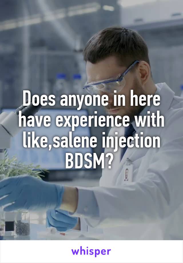 Does anyone in here have experience with like,salene injection BDSM? 