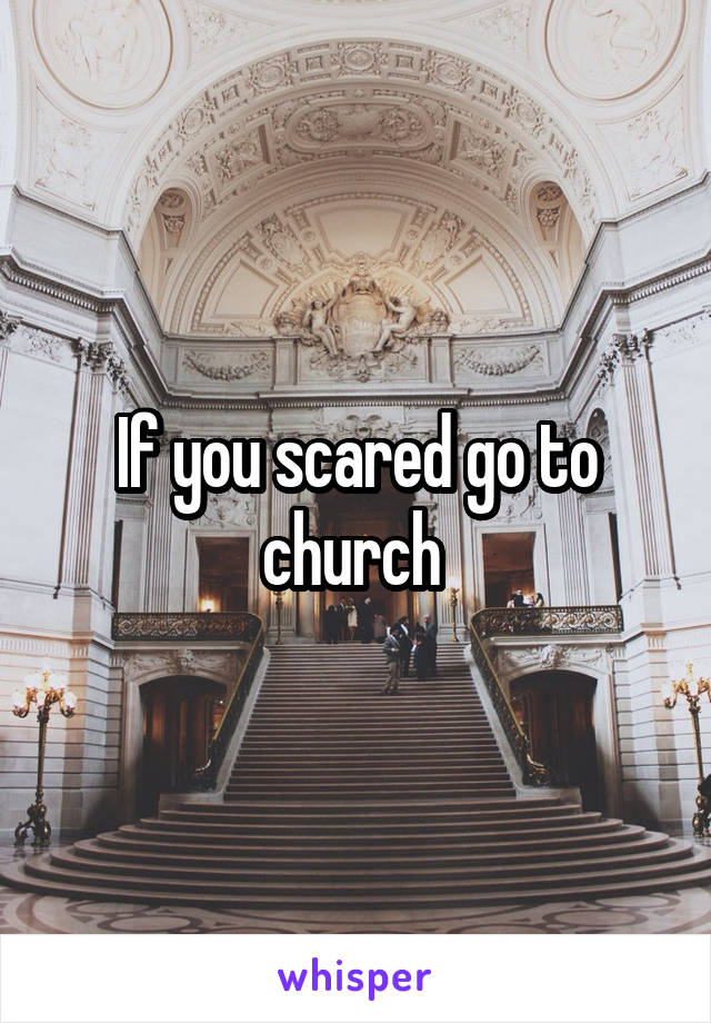 If you scared go to church 