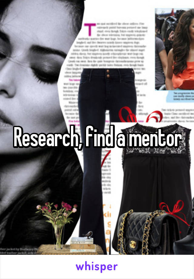 Research, find a mentor