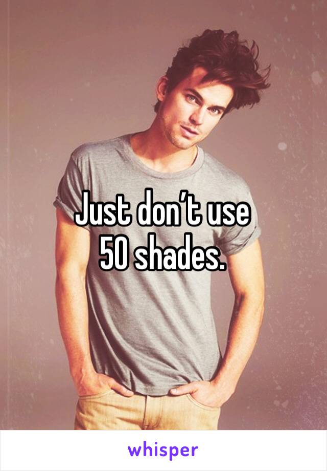 Just don’t use 50 shades. 