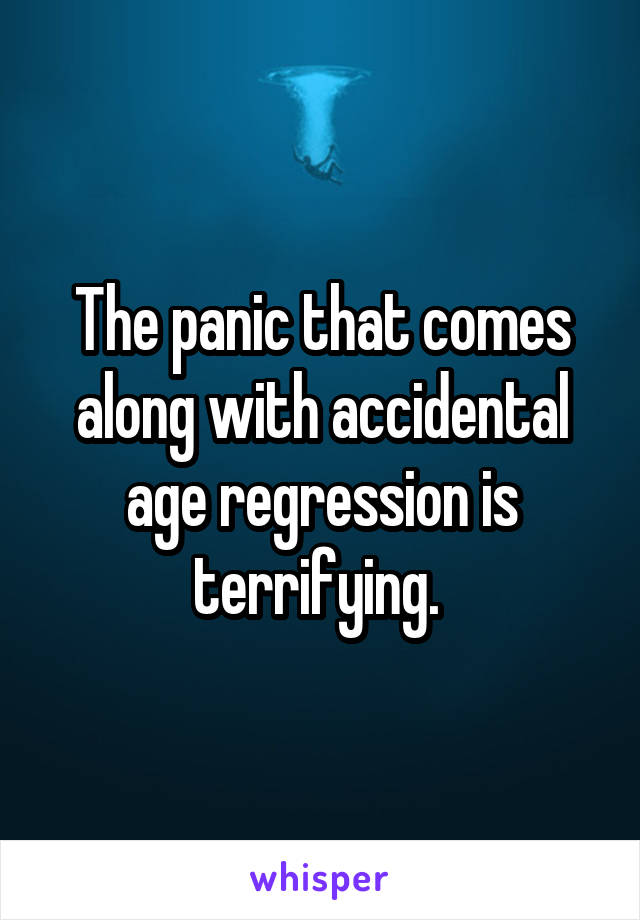 The panic that comes along with accidental age regression is terrifying. 