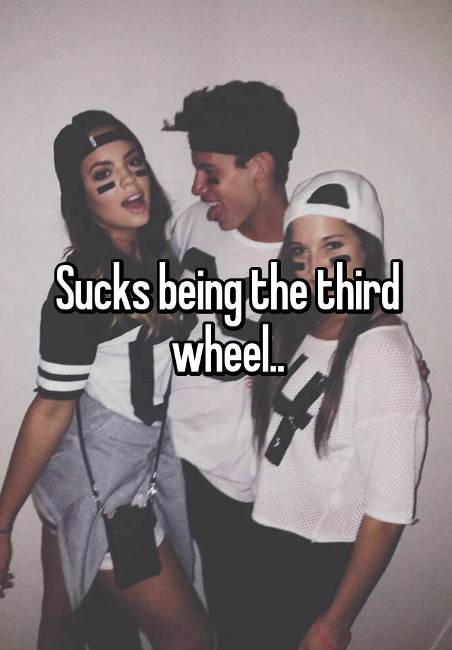 Sucks being the third wheel..