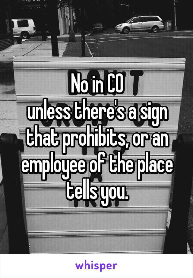 No in CO
unless there's a sign that prohibits, or an employee of the place tells you.