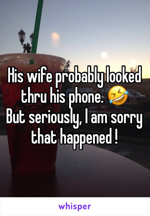 His wife probably looked thru his phone. 🤣
But seriously, I am sorry that happened !