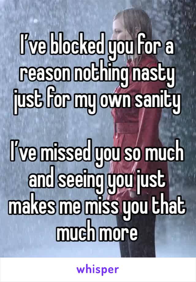 I’ve blocked you for a reason nothing nasty just for my own sanity 

I’ve missed you so much and seeing you just makes me miss you that much more 