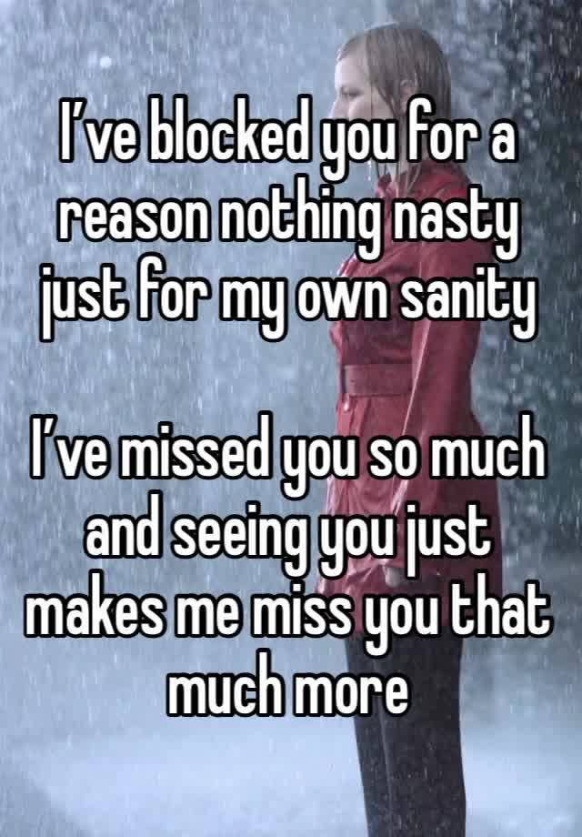 I’ve blocked you for a reason nothing nasty just for my own sanity 

I’ve missed you so much and seeing you just makes me miss you that much more 