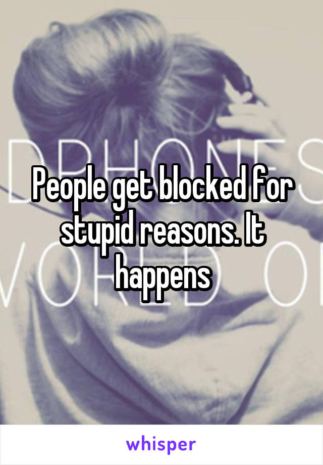 People get blocked for stupid reasons. It happens