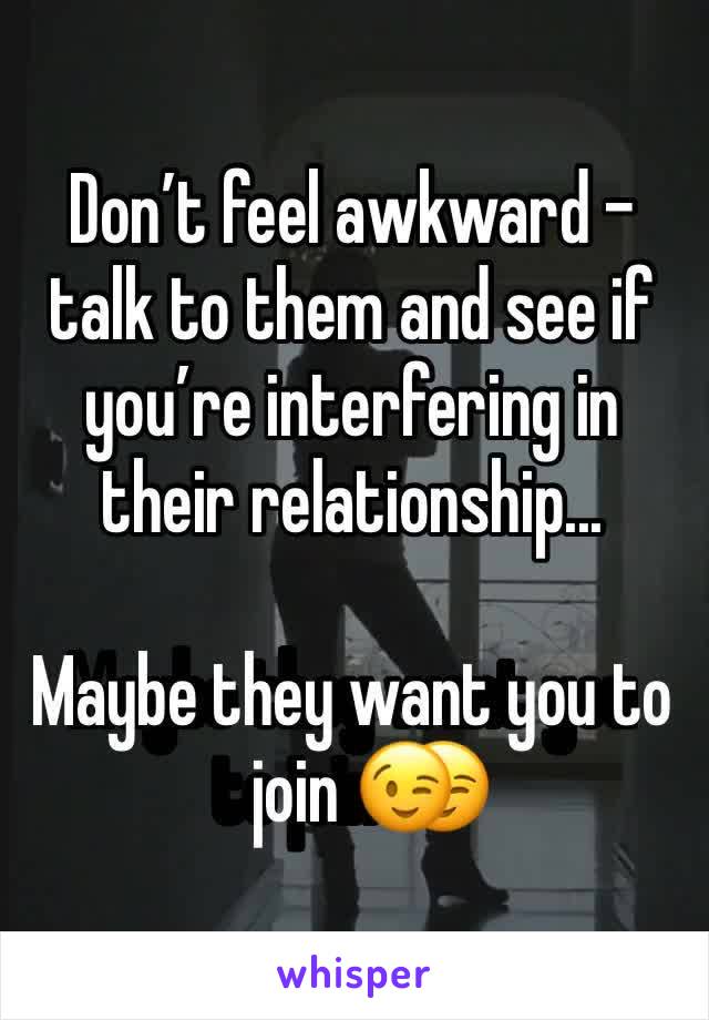 Don’t feel awkward - talk to them and see if you’re interfering in their relationship...

Maybe they want you to join 😉