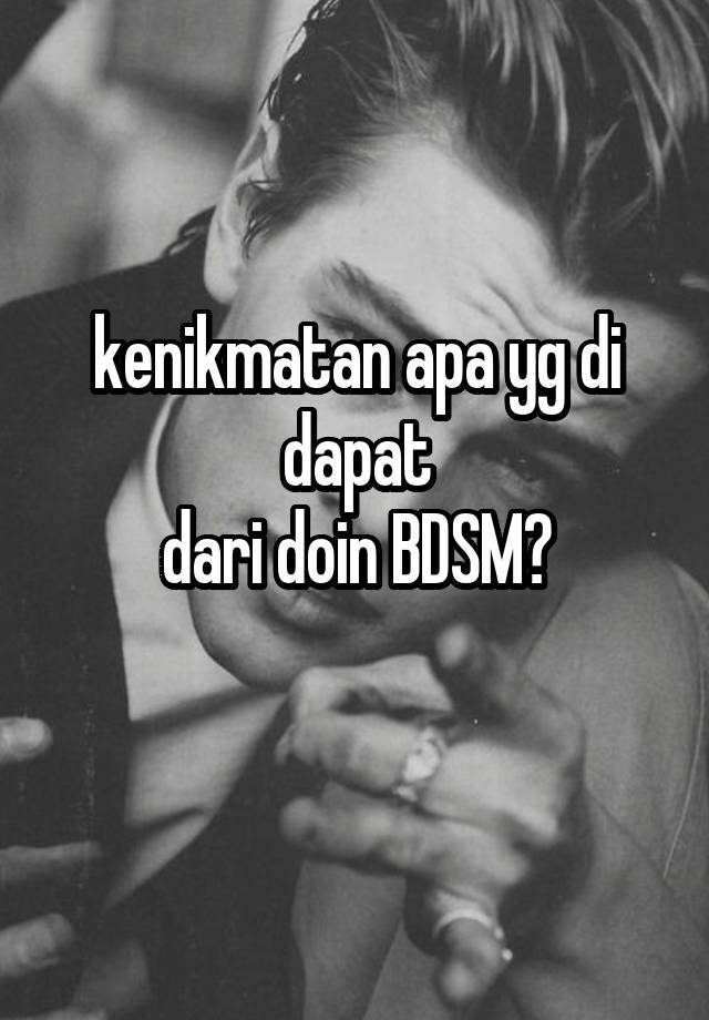 kenikmatan apa yg di dapat
dari doin BDSM?
