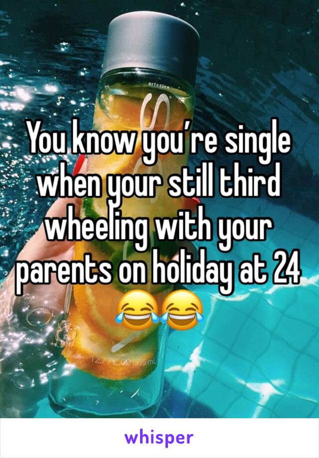 You know you’re single when your still third wheeling with your parents on holiday at 24 😂😂