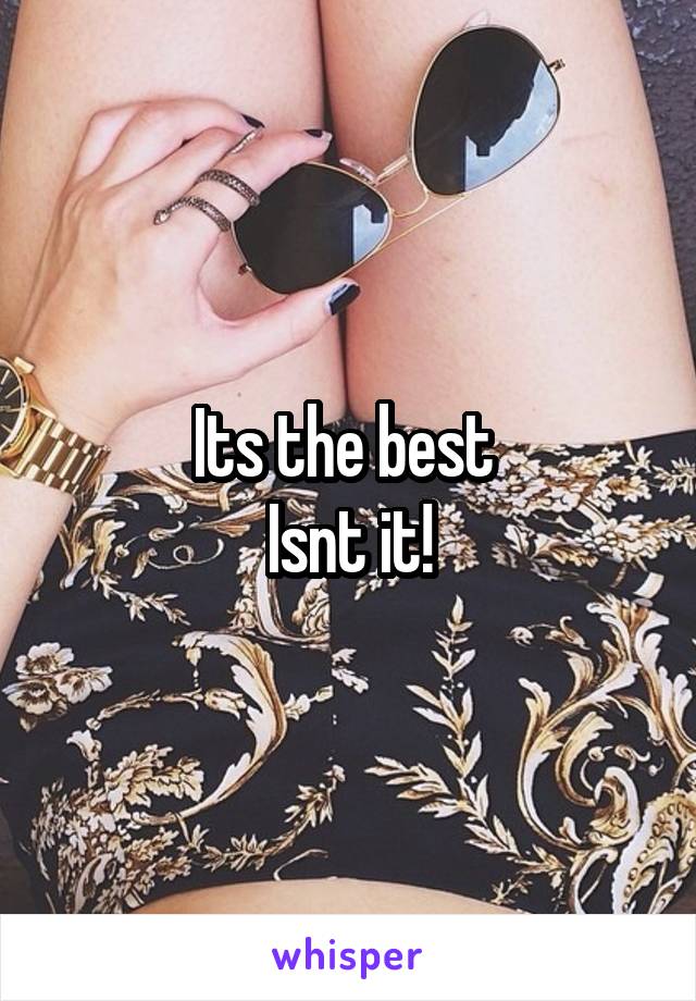 Its the best 
Isnt it!